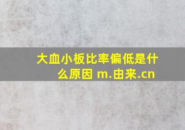 大血小板比率偏低是什么原因 m.由来.cn